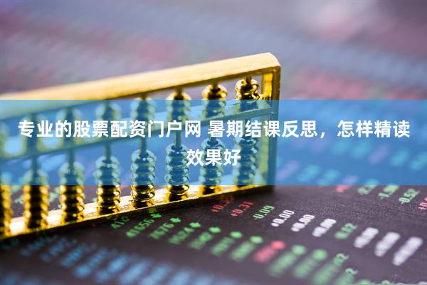 专业的股票配资门户网 暑期结课反思，怎样精读效果好