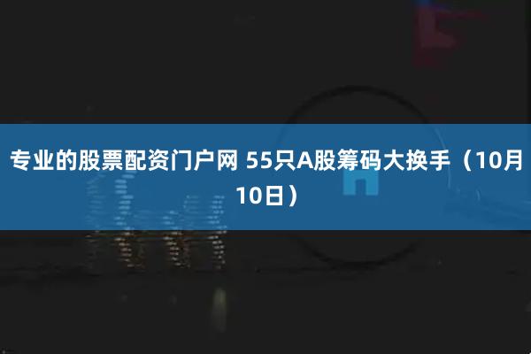 专业的股票配资门户网 55只A股筹码大换手（10月10日）
