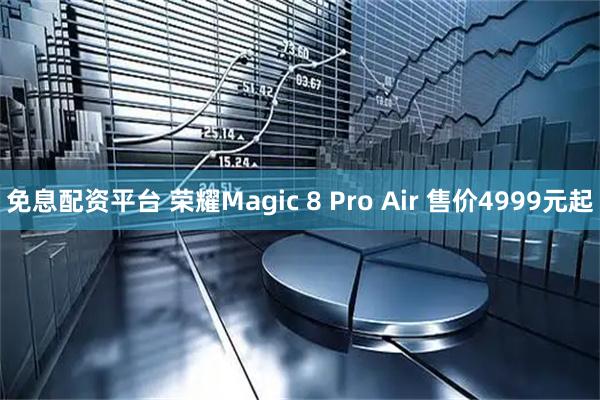 免息配资平台 荣耀Magic 8 Pro Air 售价4999元起