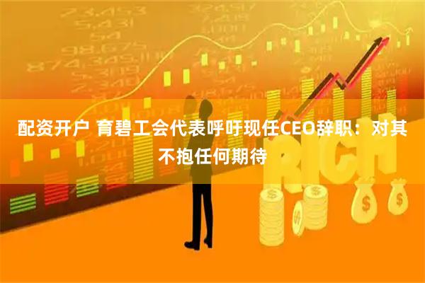 配资开户 育碧工会代表呼吁现任CEO辞职：对其不抱任何期待