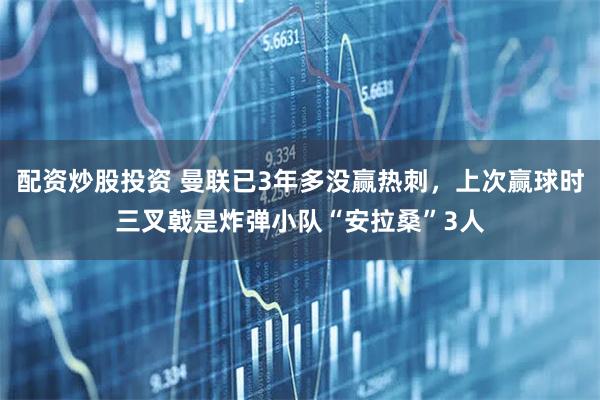 配资炒股投资 曼联已3年多没赢热刺，上次赢球时三叉戟是炸弹小队“安拉桑”3人