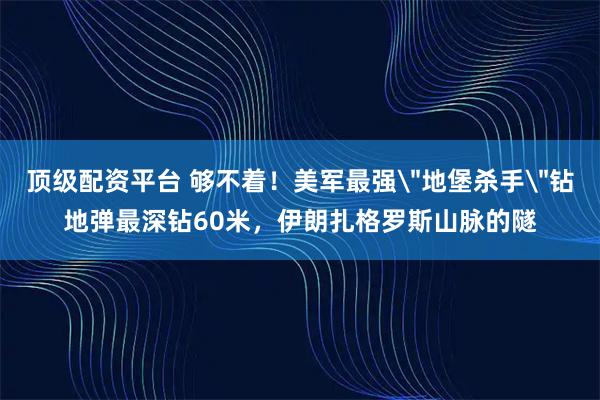 顶级配资平台 够不着！美军最强