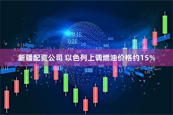 新疆配资公司 以色列上调燃油价格约15%