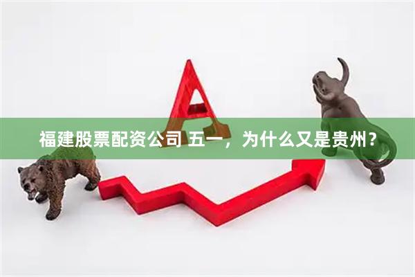 福建股票配资公司 五一，为什么又是贵州？